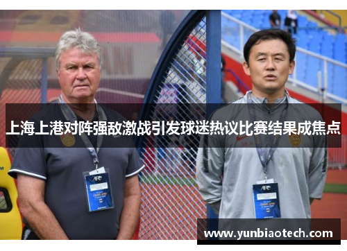 上海上港对阵强敌激战引发球迷热议比赛结果成焦点