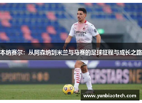 本纳赛尔：从阿森纳到米兰与马赛的足球征程与成长之路