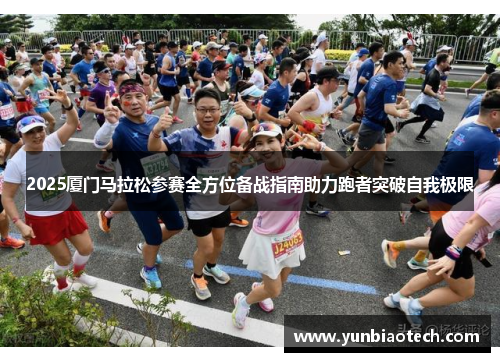2025厦门马拉松参赛全方位备战指南助力跑者突破自我极限