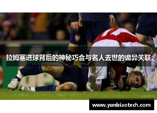 拉姆塞进球背后的神秘巧合与名人去世的诡异关联