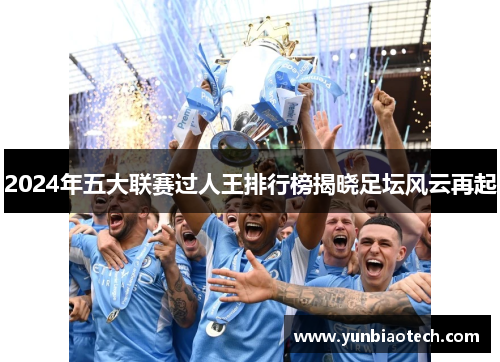 2024年五大联赛过人王排行榜揭晓足坛风云再起